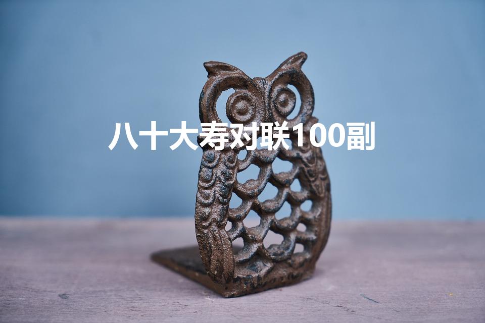 八十大寿对联100副（八十大寿祝寿对联）