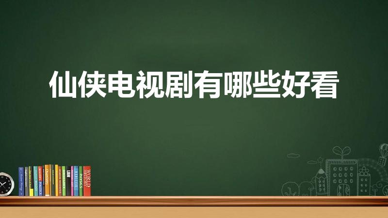 仙侠电视剧有哪些好看（有哪些优质高分仙侠剧推荐）