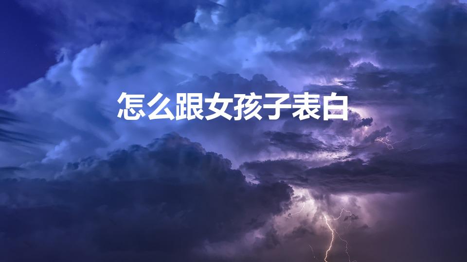 怎么跟女孩子表白（如何跟女生表白）