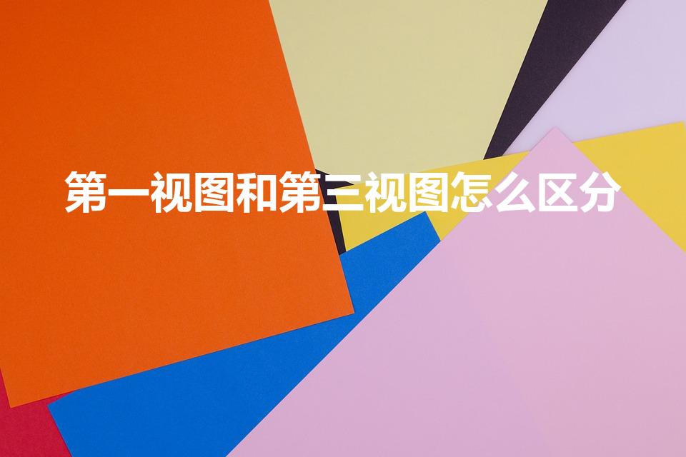 第一视图和第三视图怎么区分（第一视图和第三视图的区别）
