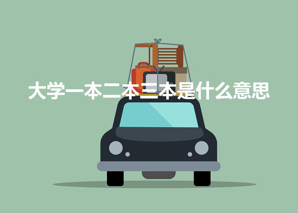 大学一本二本三本是什么意思（一本二本三本是什么意思）