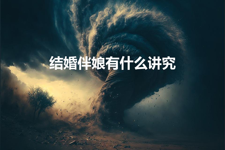 结婚伴娘有什么讲究（伴娘有什么讲究吗）