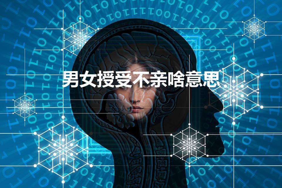 男女授受不亲啥意思（男女授受不亲的意思与来历）