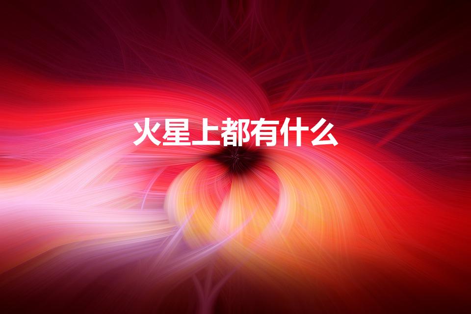 火星上都有什么（火星上有哪些物质）