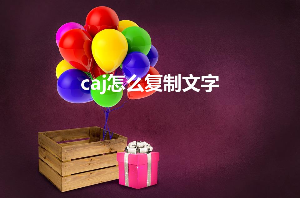 caj怎么复制文字（caj复制文字有限制嘛）