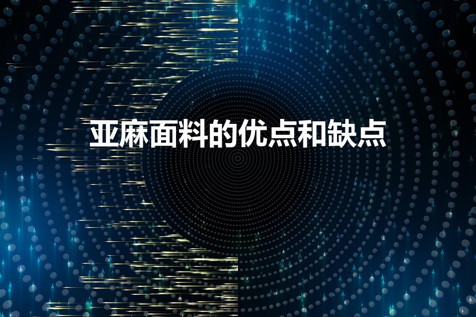 亚麻面料的优点和缺点（关于亚麻衣服的优点和缺点）