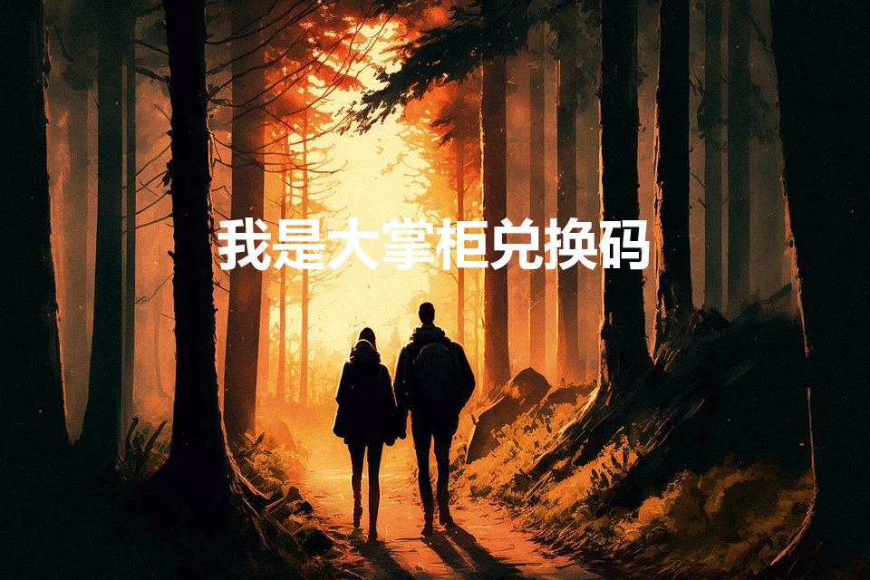 我是大掌柜兑换码（叫我大掌柜礼包码在哪里兑换）