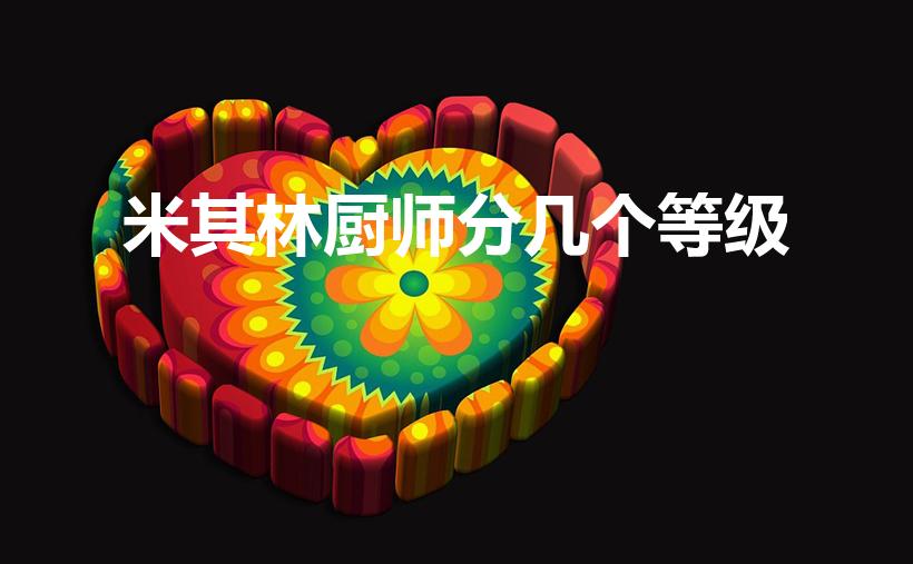 米其林厨师分几个等级（米其林厨师分为几个等级）