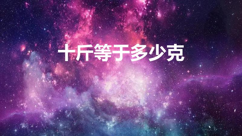 十斤等于多少克（10斤等于多少克）