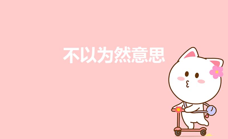 不以为然意思（不以为然的意思解释）