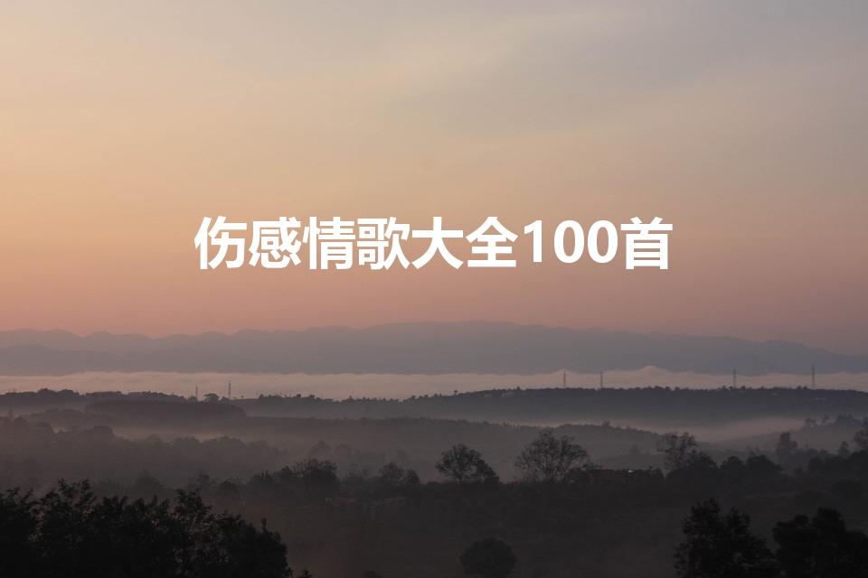 伤感情歌大全100首（伤感情歌）