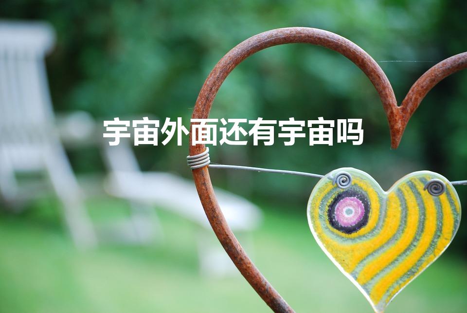 宇宙外面还有宇宙吗（宇宙的外面还会有宇宙吗）