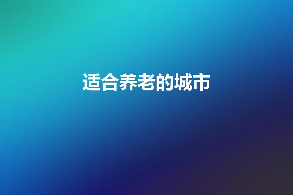 适合养老的城市（适合养老的最佳城市）