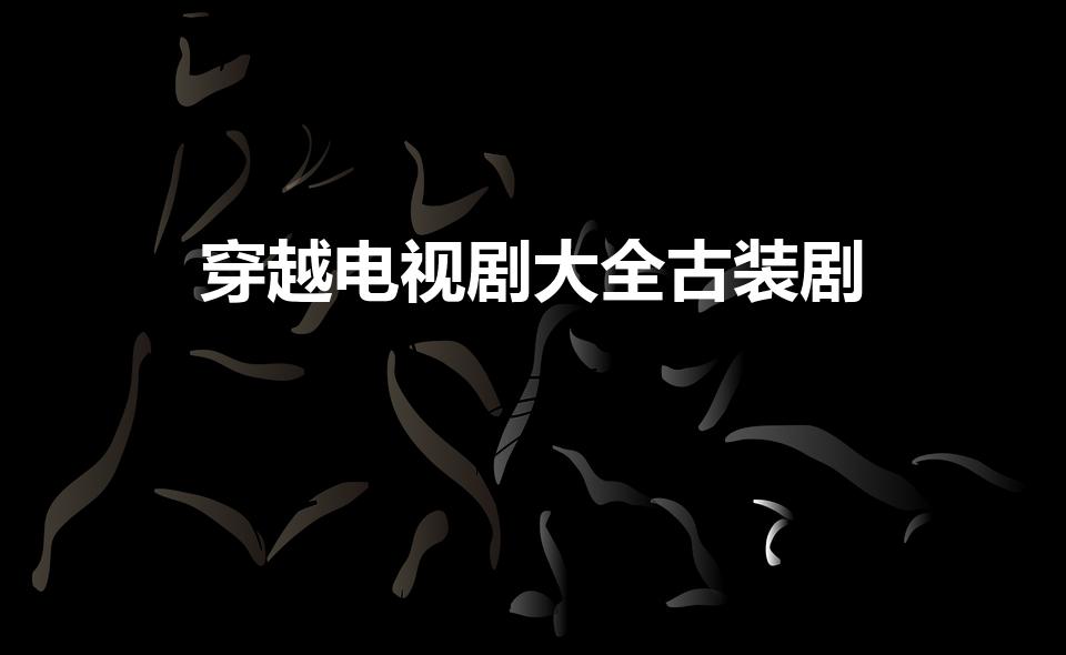 穿越电视剧大全古装剧（从现代穿越到古代的电视剧有哪些）