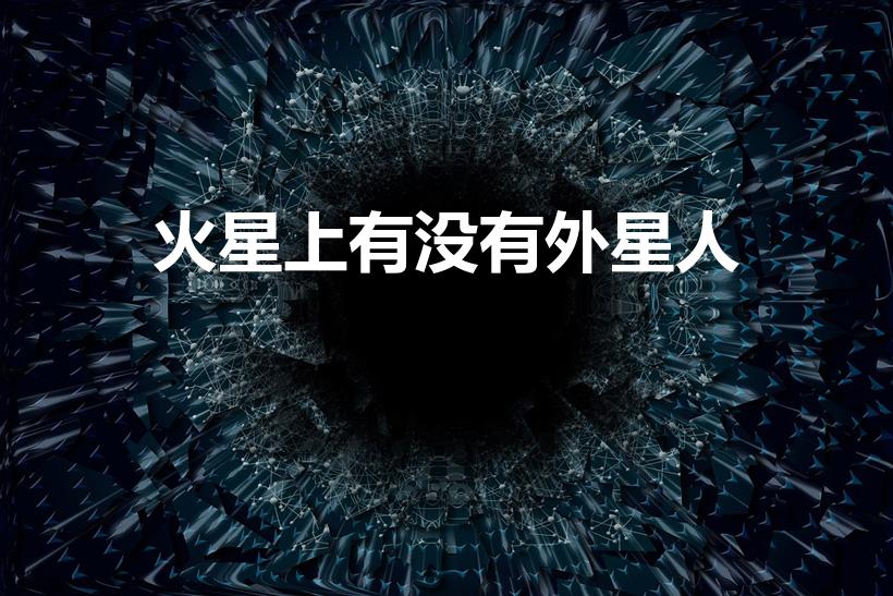 火星上有没有外星人（火星上究竟有没有外星人）