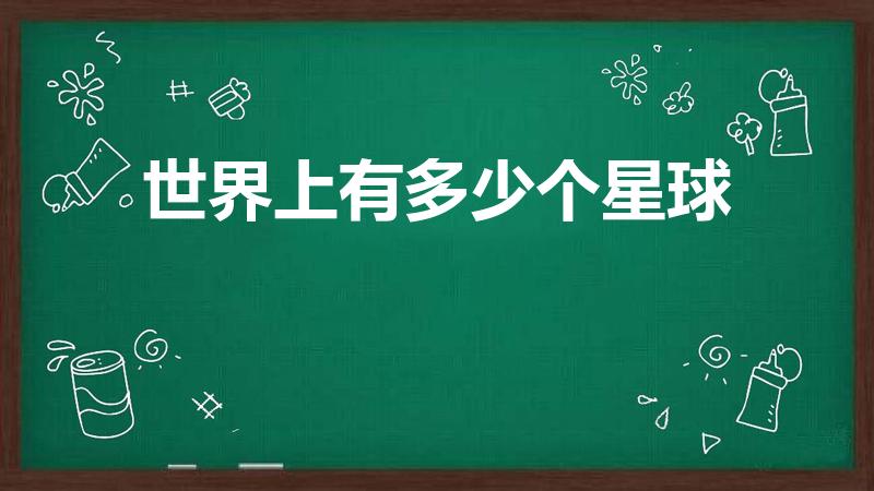 世界上有多少个星球（世界上有几个星球）