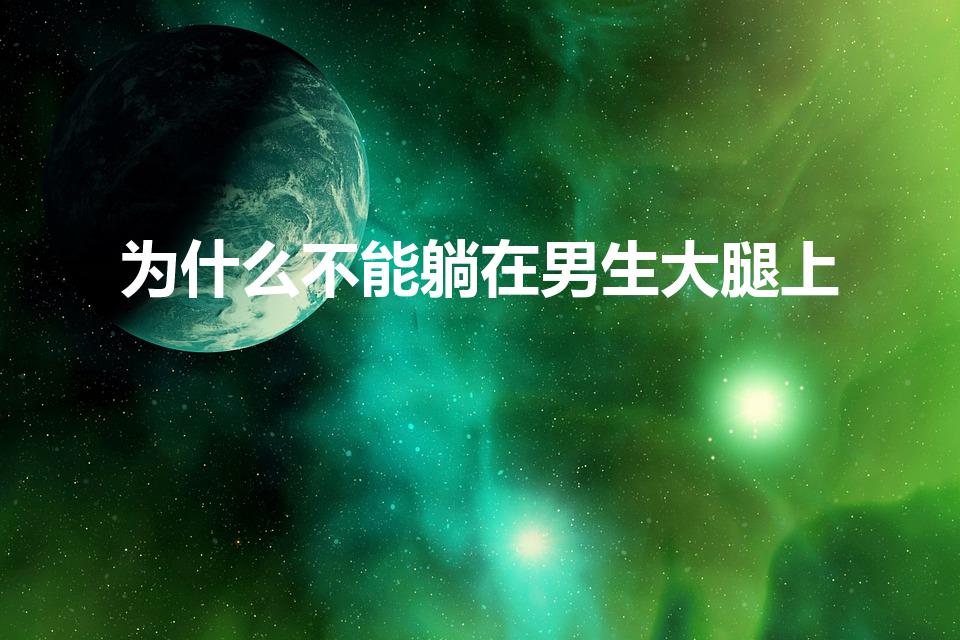 为什么不能躺在男生大腿上