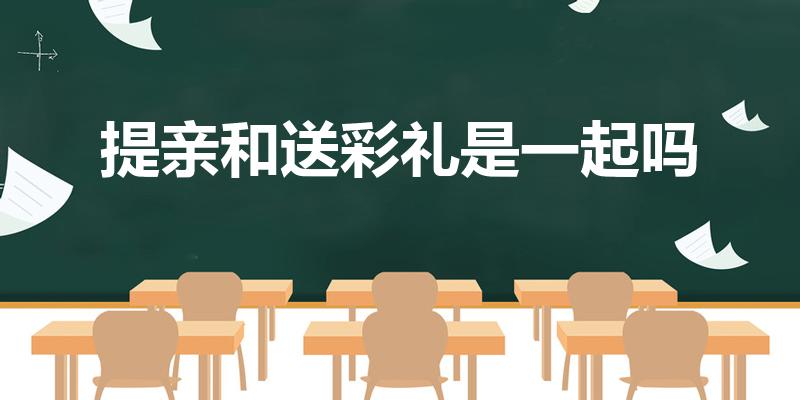 提亲和送彩礼是一起吗（提亲礼金与彩礼的区别）