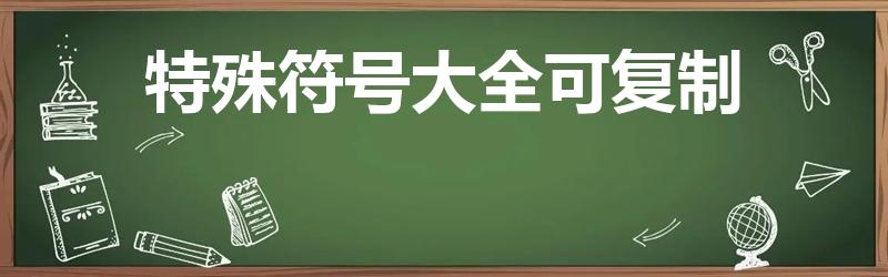 特殊符号大全可复制（可复制的漂亮特殊符号网名）