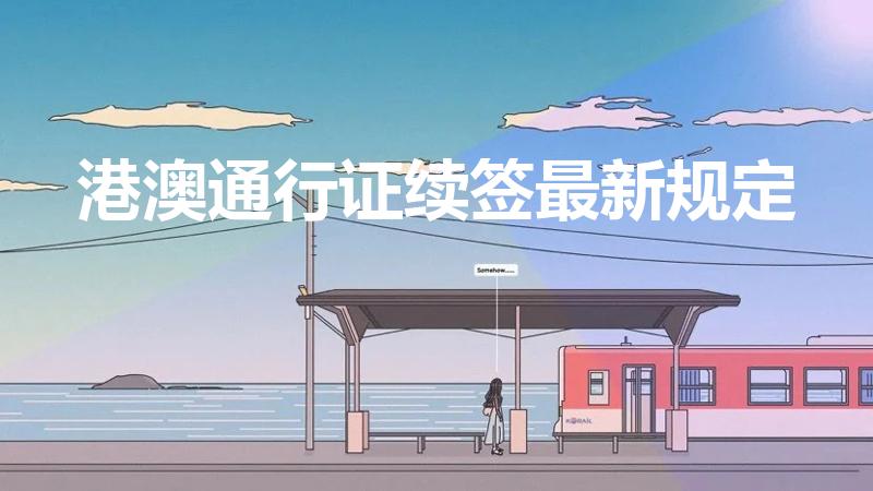 港澳通行证续签最新规定（异地办理港澳通行证续签）