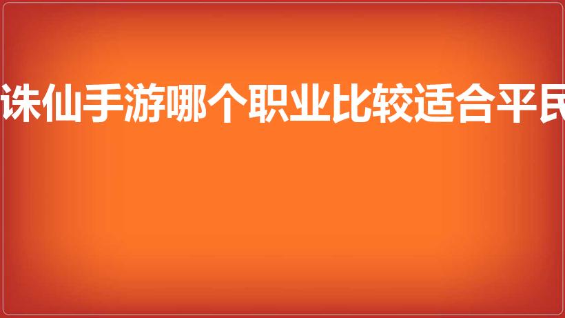诛仙手游哪个职业比较适合平民