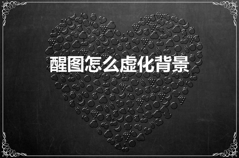 醒图怎么虚化背景（醒图背景虚化怎么弄）