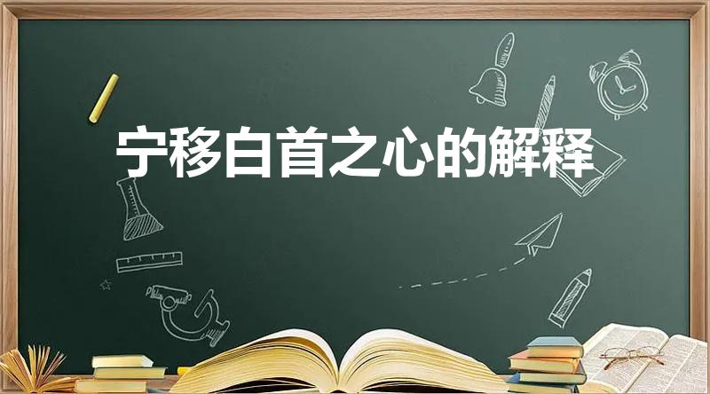 宁移白首之心的解释（老当益壮,宁移白首之心是什么意思）