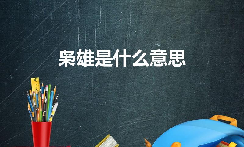 枭雄是什么意思（枭雄和英雄的区别是什么）