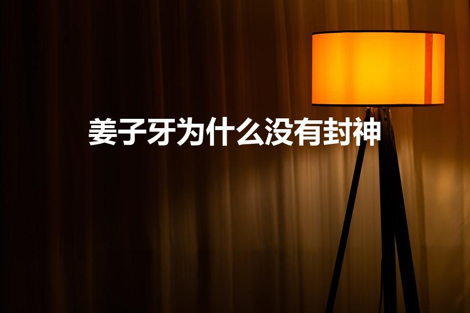 姜子牙为什么没有封神（《封神榜》中为什么姜子牙未能封神）
