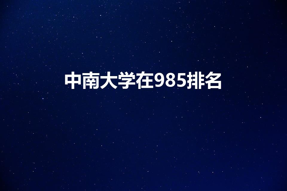 中南大学在985排名（中南大学是985大学吗全国排几位）