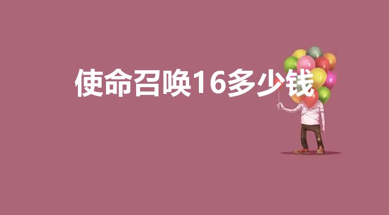 使命召唤16多少钱（召唤使命16有剧情模式吗多少钱）