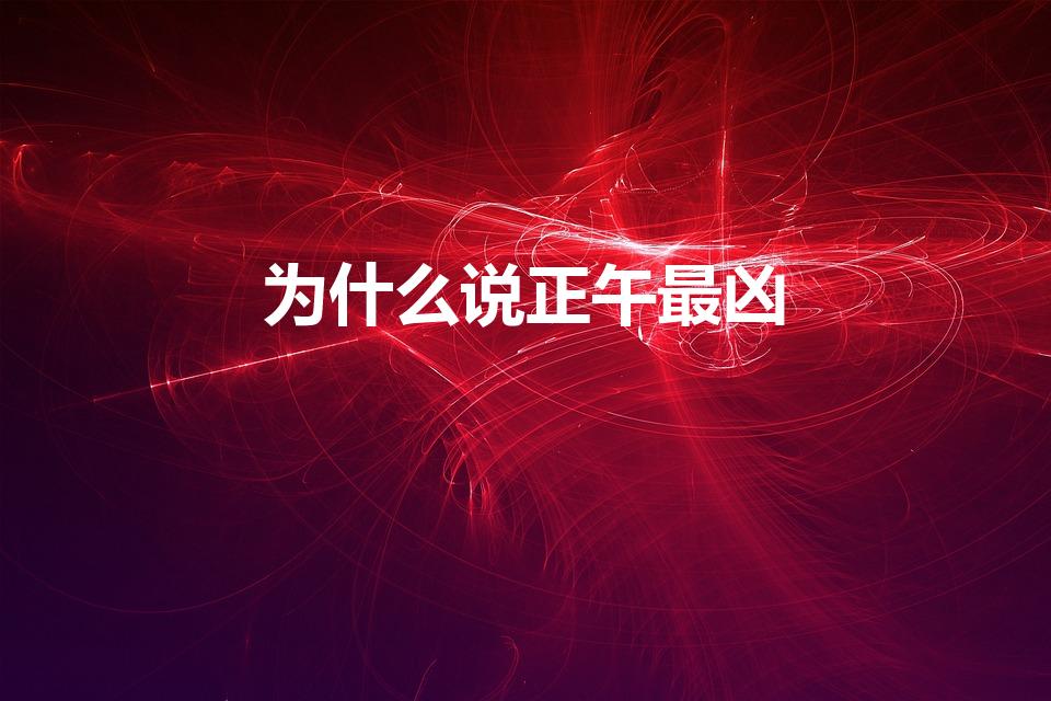 为什么说正午最凶（为什么正午是一天中阴气最重的时候。）