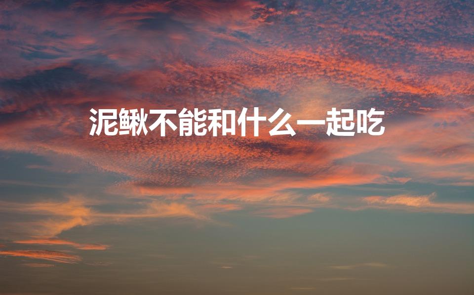泥鳅不能和什么一起吃（泥鳅与什么食物相克）