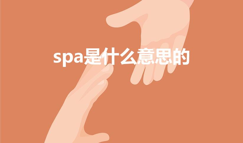 spa是什么意思的（spa是什么意思,主要是干嘛的啊）