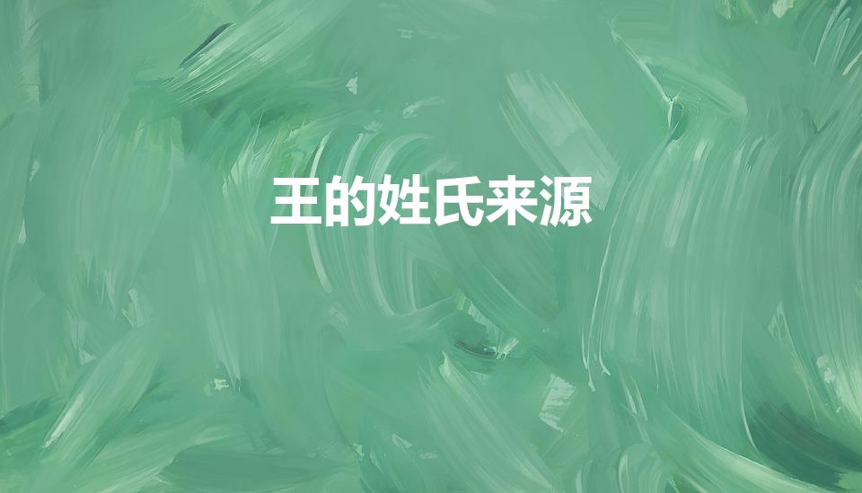 王的姓氏来源（王姓氏的由来）