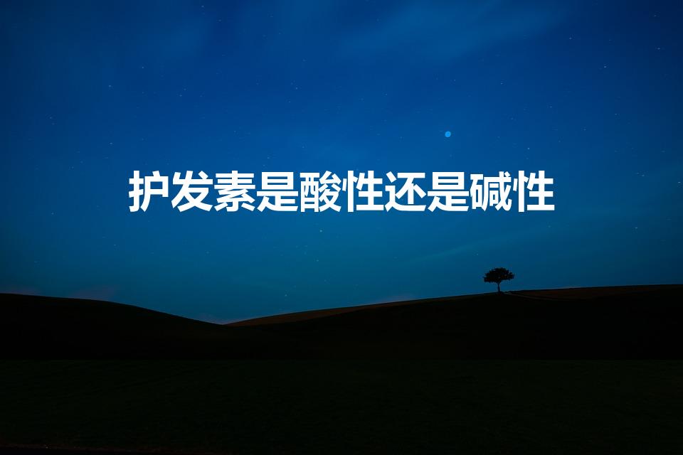 护发素是酸性还是碱性（护发素是碱性还是酸性）
