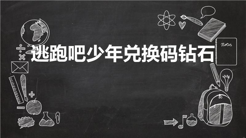 逃跑吧少年兑换码钻石（逃跑吧少年1月钻石兑换码）