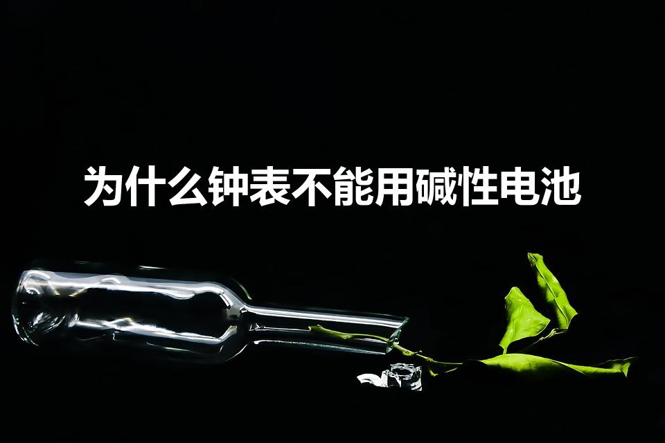 为什么钟表不能用碱性电池（石英钟为什么不能用碱性电池）