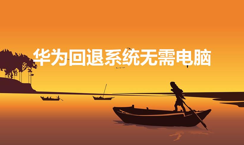 华为回退系统无需电脑（华为回退版本,不用电脑怎么弄）