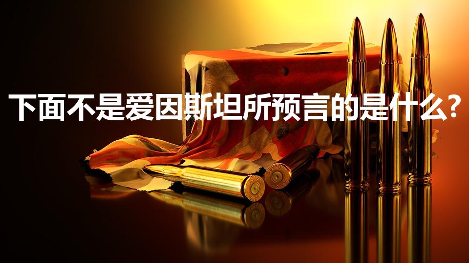 下面不是爱因斯坦所预言的是什么?