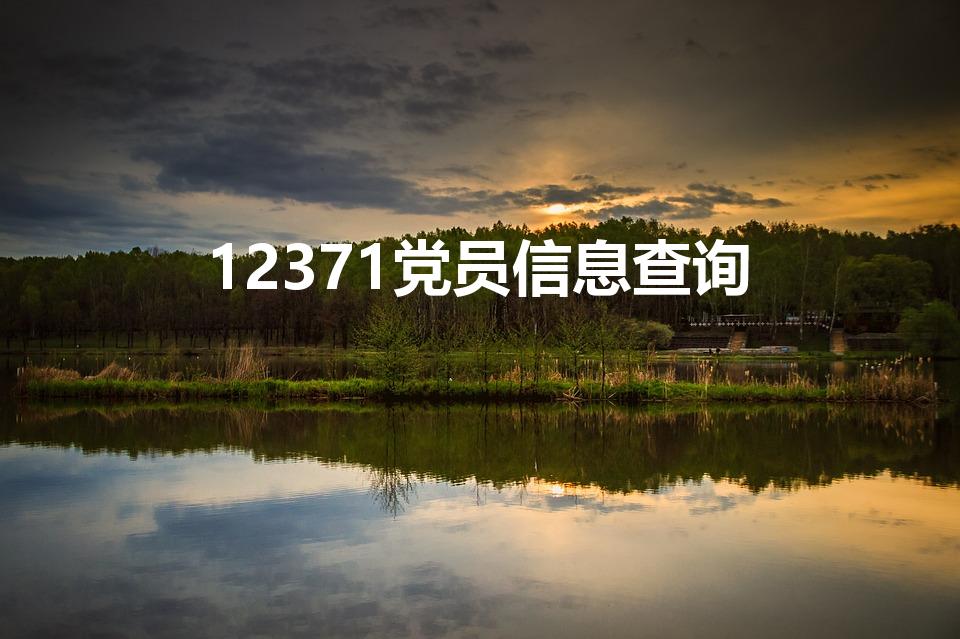 12371党员信息查询（12371如何查询党员信息）