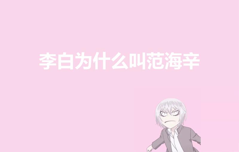李白为什么叫范海辛（《王者荣耀》李白为什么叫范海辛）