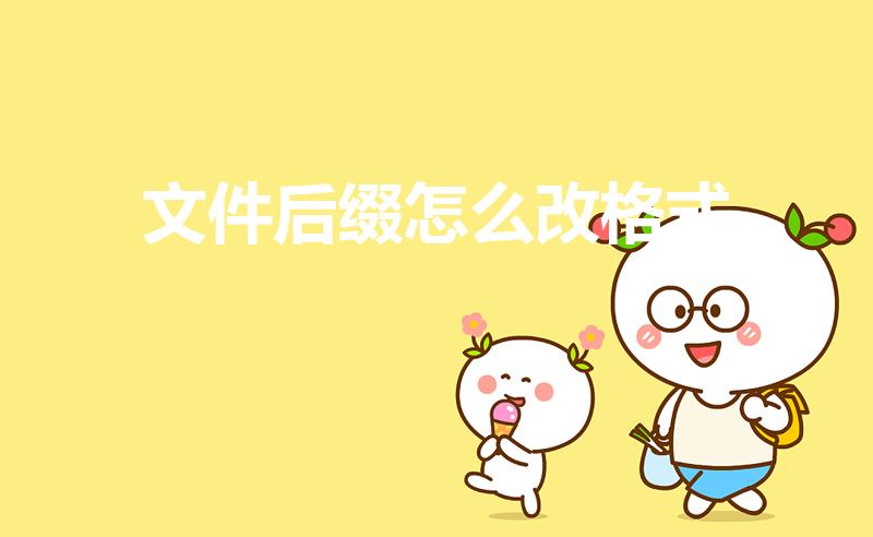 文件后缀怎么改格式（可以怎样进行修改文件后缀名格式）