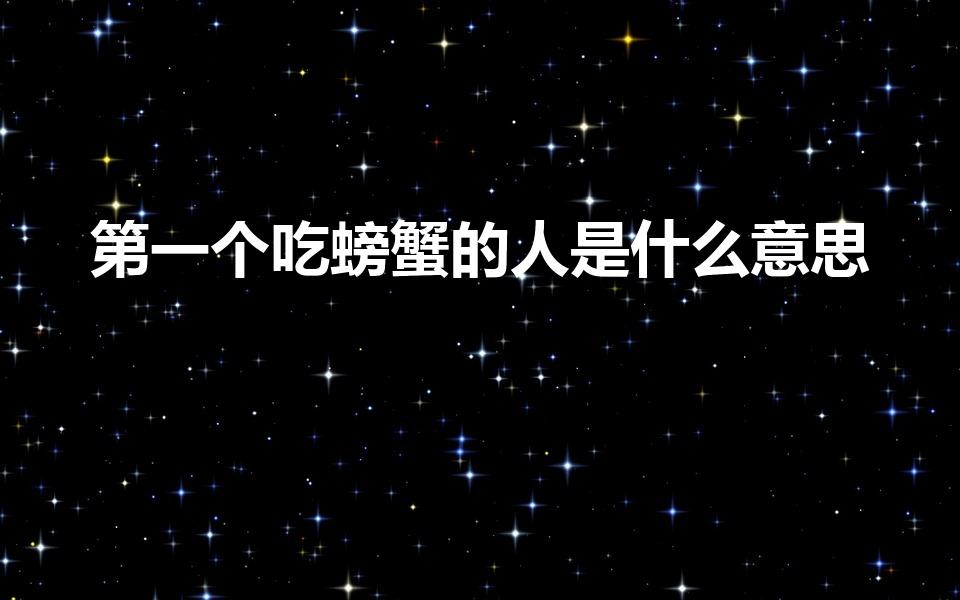 第一个吃螃蟹的人是什么意思（第一个吃螃蟹的人寓意是什么）