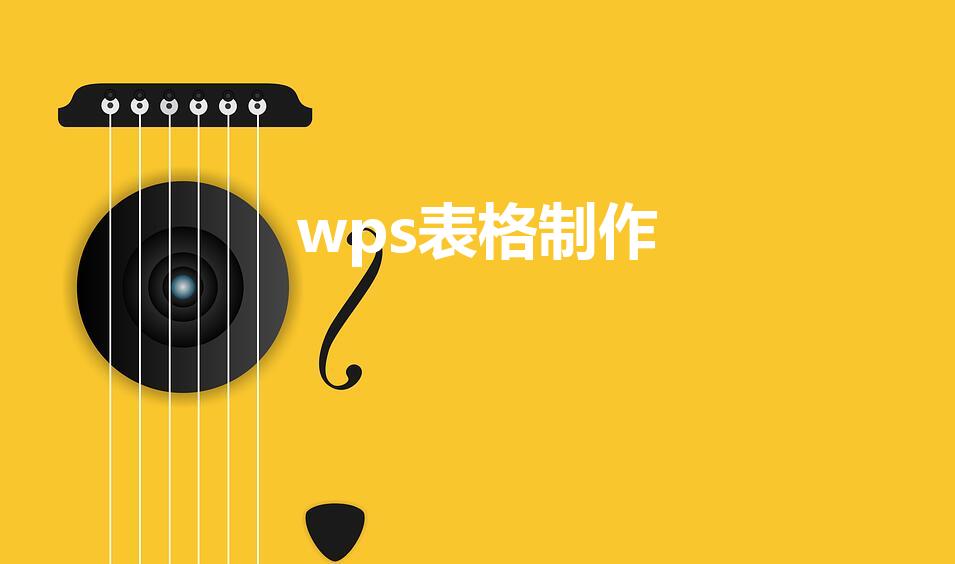 wps表格制作（如何用wps快速制作表格）