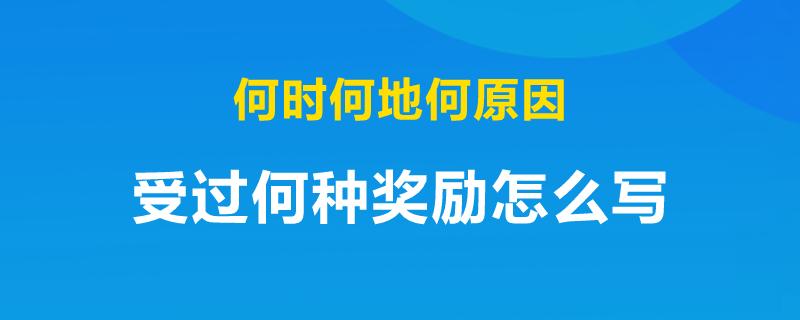 何时何地何原因受过何种奖励怎么写（详细指南分享）
