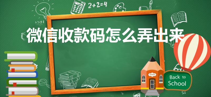 微信收款码怎么弄出来（微信收款二维码怎么弄）