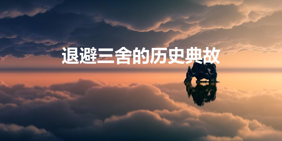 退避三舍的历史典故（退避三舍的典故是什么）