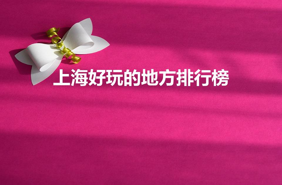 上海好玩的地方排行榜（上海好玩的景点排名）