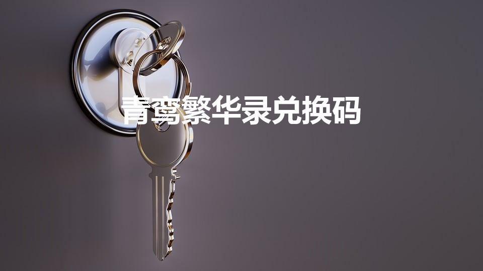 青鸾繁华录兑换码（青鸾繁华录怎么充值）